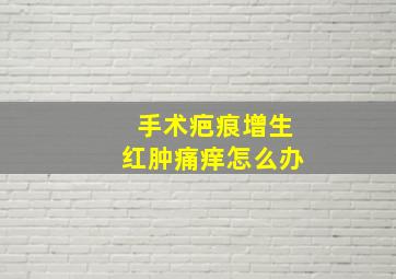 手术疤痕增生红肿痛痒怎么办