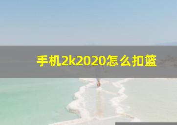 手机2k2020怎么扣篮