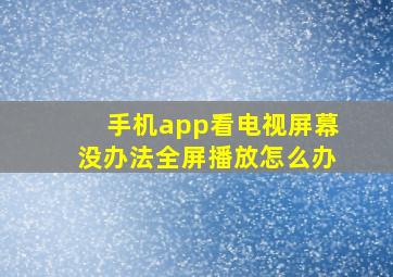 手机app看电视屏幕没办法全屏播放怎么办