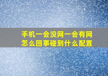 手机一会没网一会有网怎么回事碰到什么配置