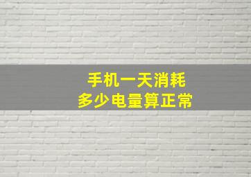 手机一天消耗多少电量算正常