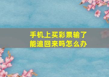 手机上买彩票输了能追回来吗怎么办