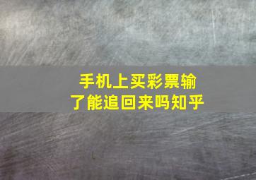 手机上买彩票输了能追回来吗知乎