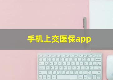 手机上交医保app