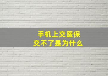 手机上交医保交不了是为什么