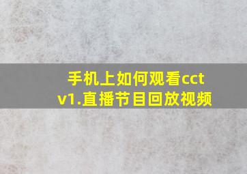 手机上如何观看cctv1.直播节目回放视频