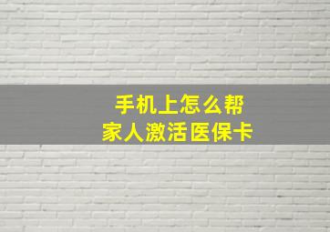 手机上怎么帮家人激活医保卡