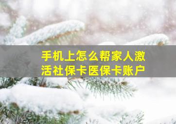 手机上怎么帮家人激活社保卡医保卡账户