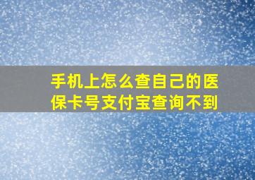 手机上怎么查自己的医保卡号支付宝查询不到