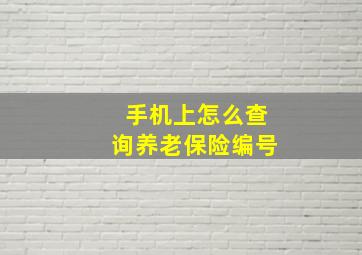 手机上怎么查询养老保险编号