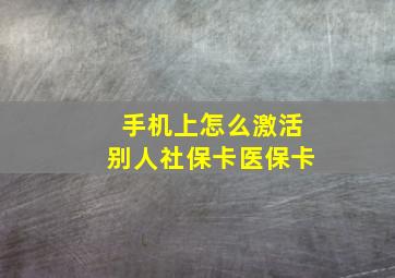 手机上怎么激活别人社保卡医保卡