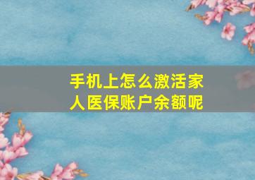 手机上怎么激活家人医保账户余额呢