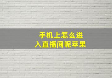 手机上怎么进入直播间呢苹果