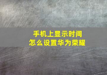 手机上显示时间怎么设置华为荣耀