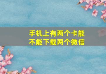 手机上有两个卡能不能下载两个微信