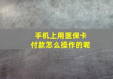 手机上用医保卡付款怎么操作的呢