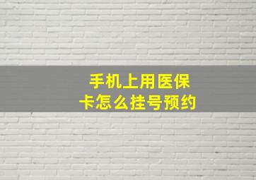 手机上用医保卡怎么挂号预约