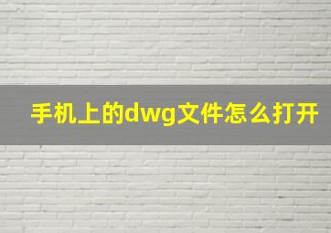 手机上的dwg文件怎么打开