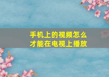 手机上的视频怎么才能在电视上播放