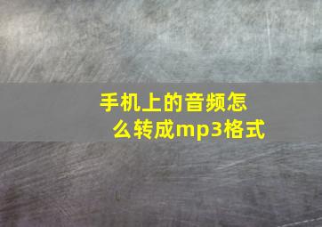 手机上的音频怎么转成mp3格式