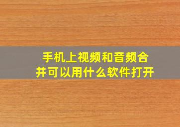 手机上视频和音频合并可以用什么软件打开