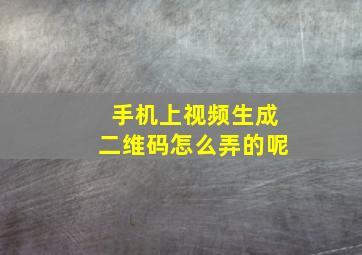 手机上视频生成二维码怎么弄的呢