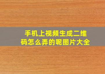 手机上视频生成二维码怎么弄的呢图片大全