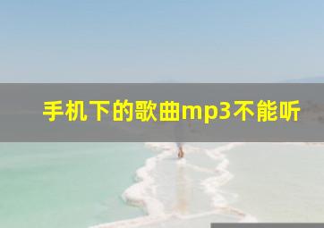 手机下的歌曲mp3不能听