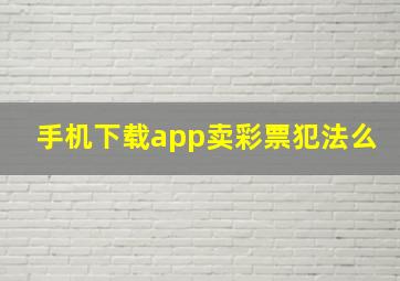 手机下载app卖彩票犯法么