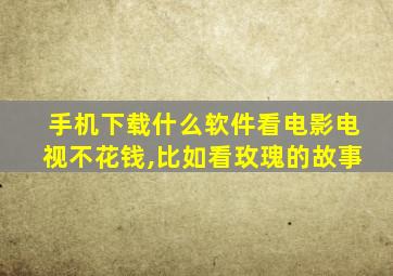 手机下载什么软件看电影电视不花钱,比如看玫瑰的故事