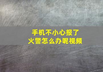 手机不小心报了火警怎么办呢视频