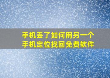 手机丢了如何用另一个手机定位找回免费软件