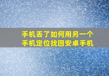 手机丢了如何用另一个手机定位找回安卓手机