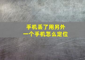 手机丢了用另外一个手机怎么定位