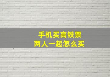 手机买高铁票两人一起怎么买