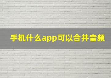 手机什么app可以合并音频