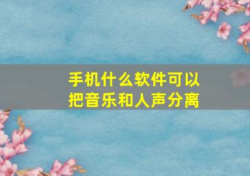 手机什么软件可以把音乐和人声分离