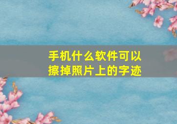 手机什么软件可以擦掉照片上的字迹