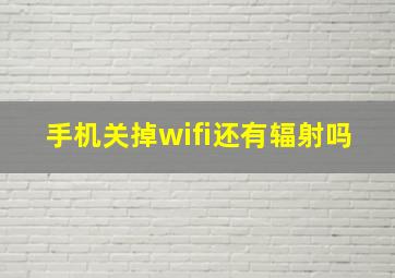 手机关掉wifi还有辐射吗