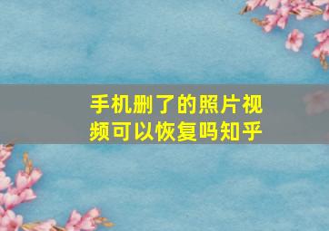 手机删了的照片视频可以恢复吗知乎