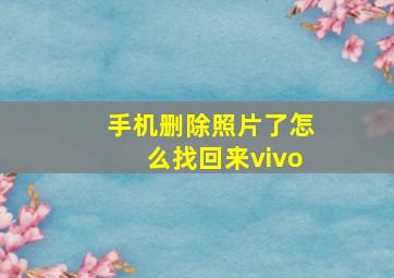 手机删除照片了怎么找回来vivo