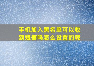 手机加入黑名单可以收到短信吗怎么设置的呢