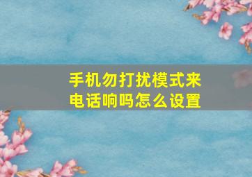 手机勿打扰模式来电话响吗怎么设置