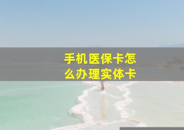 手机医保卡怎么办理实体卡