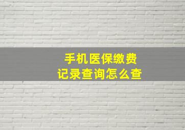 手机医保缴费记录查询怎么查