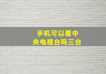 手机可以看中央电视台吗三台