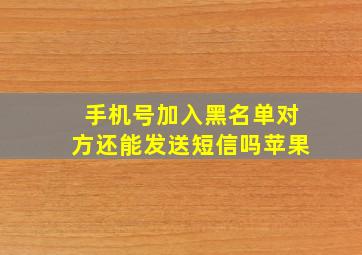 手机号加入黑名单对方还能发送短信吗苹果