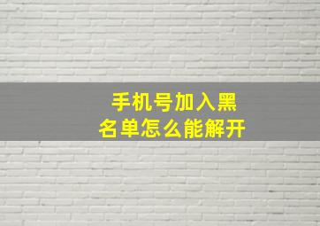 手机号加入黑名单怎么能解开