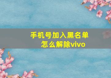 手机号加入黑名单怎么解除vivo