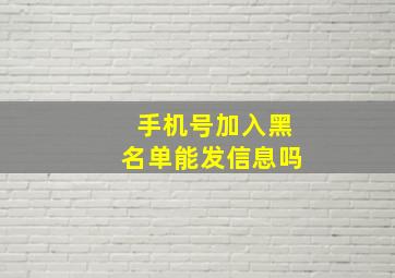 手机号加入黑名单能发信息吗